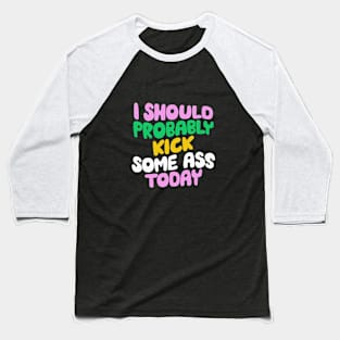 I Should Probably Kick Some Ass Today in Blue Pink and Green Baseball T-Shirt